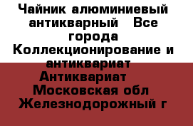 Чайник алюминиевый антикварный - Все города Коллекционирование и антиквариат » Антиквариат   . Московская обл.,Железнодорожный г.